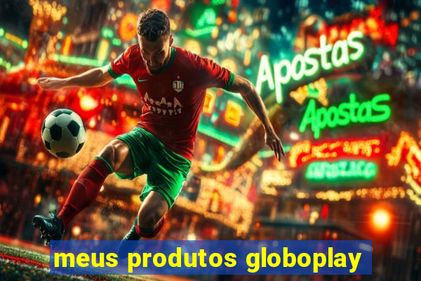 meus produtos globoplay